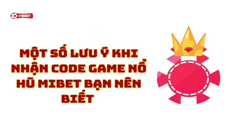 Một số lưu ý khi nhận code game nổ hũ Mibet bạn nên biết 