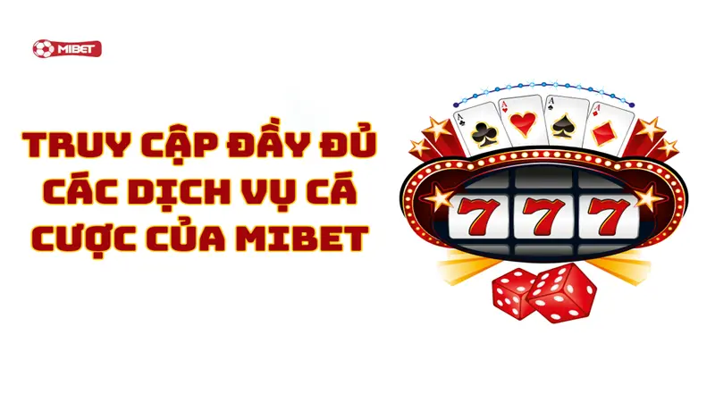Truy cập đầy đủ các dịch vụ cá cược của Mibet
