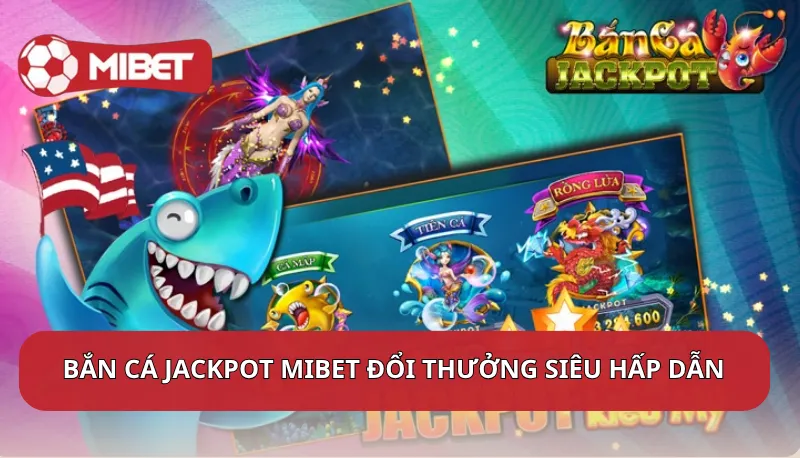 Bắn cá jackpot Mibet đổi thưởng siêu hấp dẫn