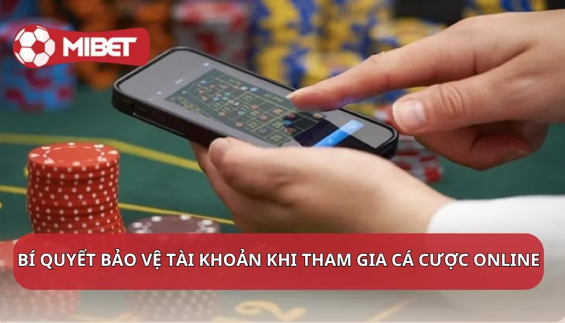 Bí quyết bảo vệ tài khoản khi tham gia cá cược online
