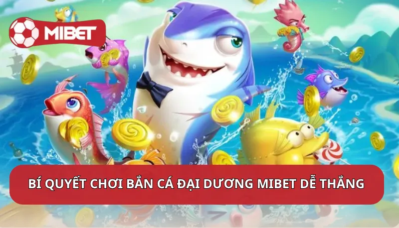 Bí quyết chơi bắn cá đại dương Mibet giúp bạn dễ thắng