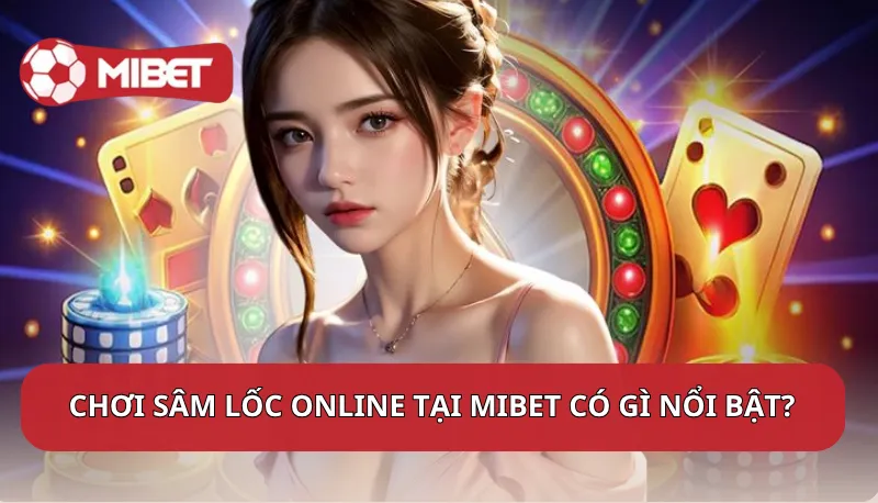 Chơi sâm lốc online tại Mibet có gì nổi bật?