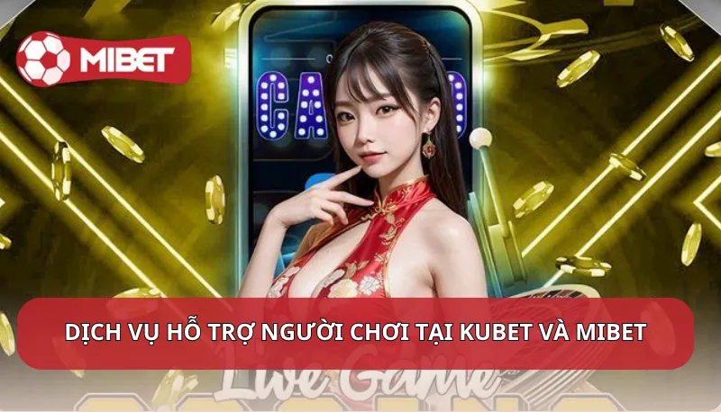Điểm nổi bật dịch vụ hỗ trợ người chơi tại Kubet và Mibet