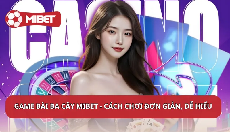 Game bài Ba Cây Mibet - Cách chơi đơn giản, dễ hiểu