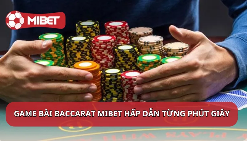 Game bài Baccarat Mibet hấp dẫn từng phút giây