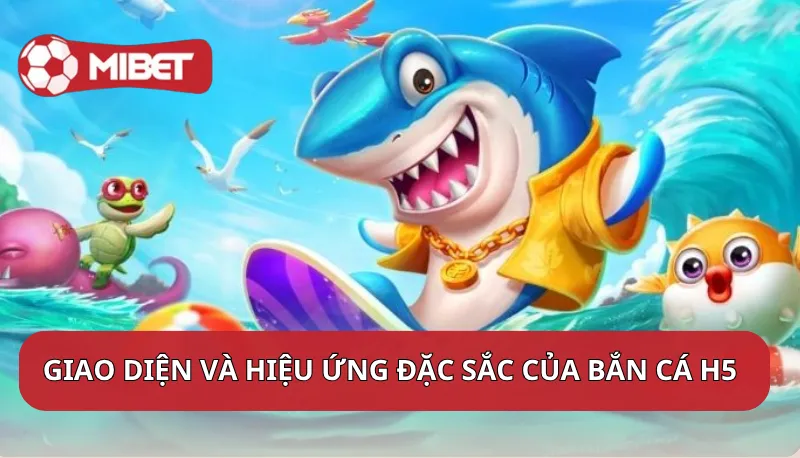 Giao diện và hiệu ứng đặc sắc của Bắn cá H5 Mibet