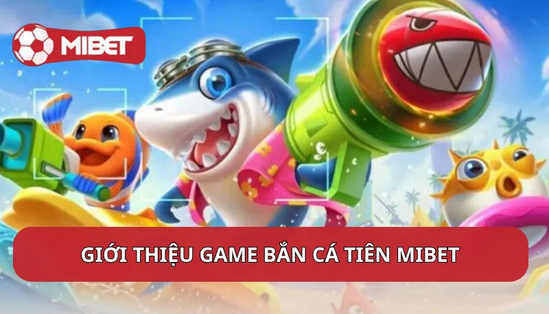 Giới thiệu Game Bắn Cá Tiên Mibet