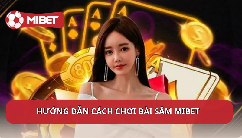 Hướng dẫn cách chơi bài Sâm Mibet cho người mới