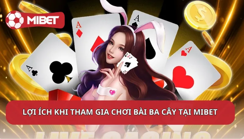 Lợi ích khi tham gia chơi bài Ba Cây tại Mibet