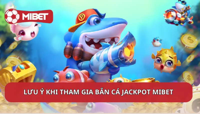 Lưu ý khi tham gia bắn cá Jackpot Mibet cho người chơi