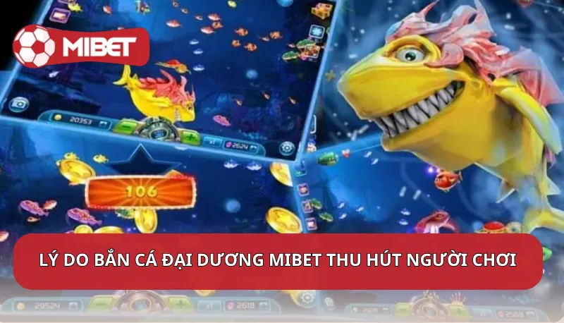 Lý do bắn cá đại dương Mibet thu hút người chơi