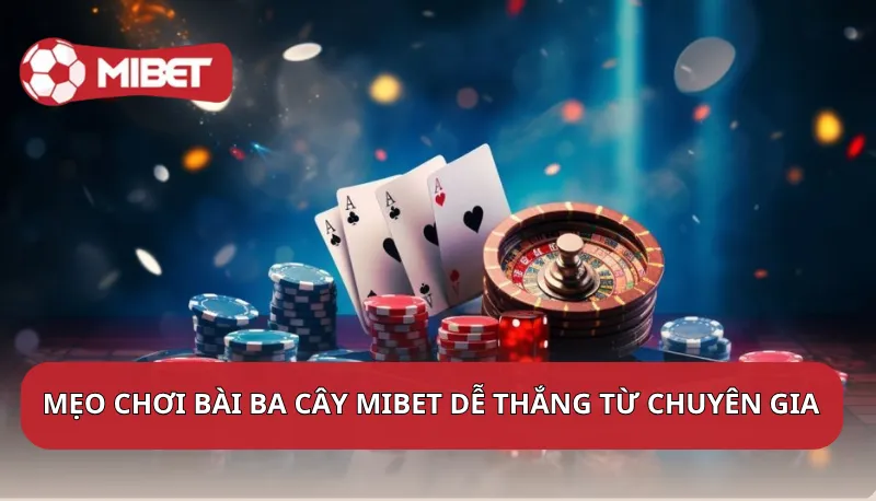 Mẹo chơi bài ba cây Mibet dễ thắng từ chuyên gia