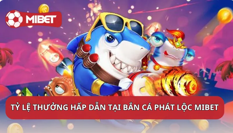 Tỷ lệ thưởng hấp dẫn tại Bắn Cá Phát Lộc Mibet