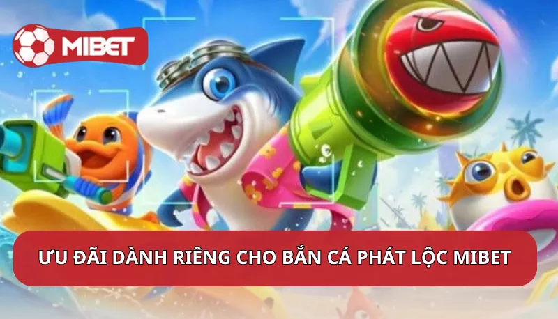 Ưu đãi đặc biệt dành riêng cho Bắn Cá Phát Lộc tại Mibet