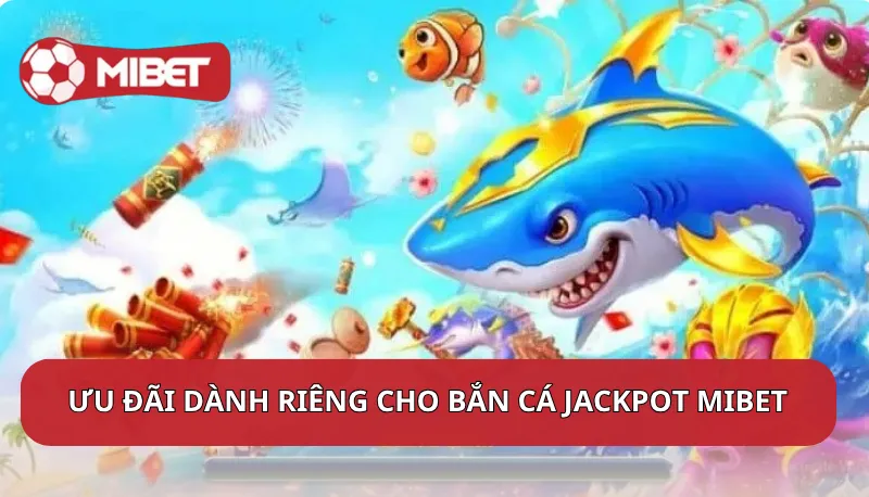 Ưu đãi dành riêng cho bắn cá jackpot Mibet