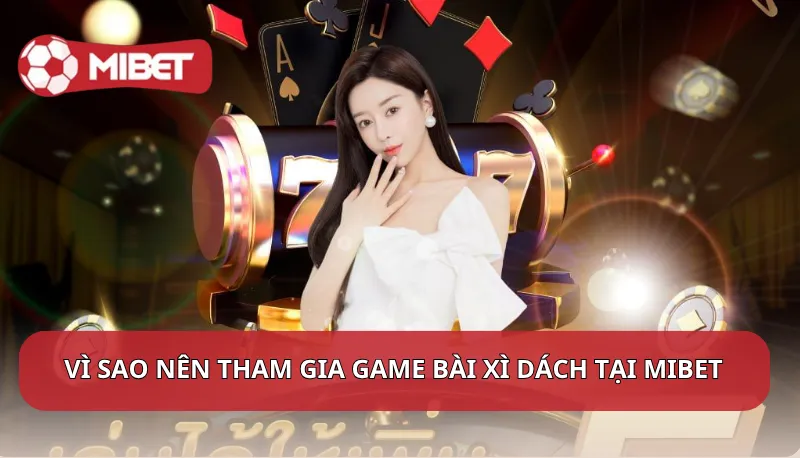 Vì sao nên tham gia game bài Xì Dách tại Mibet